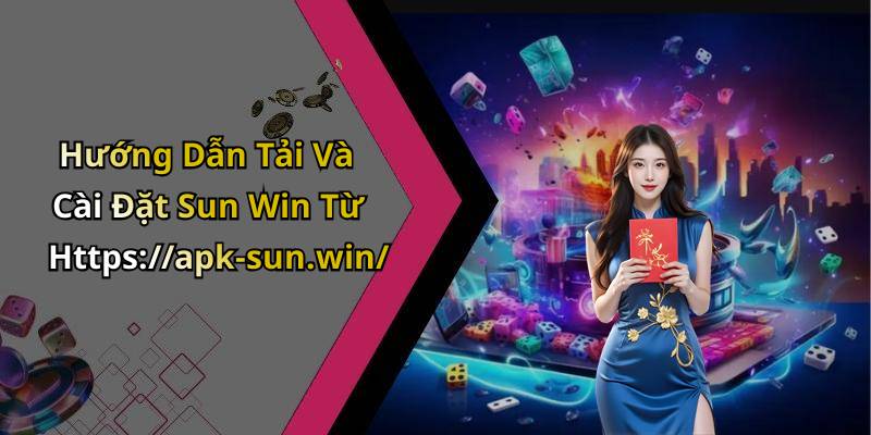 Hướng Dẫn Tải Và Cài Đặt Sun Win Từ Https://apk-sun.win/