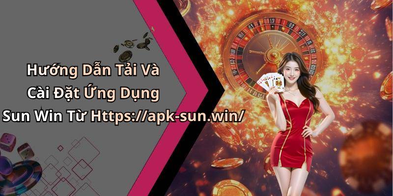 Hướng Dẫn Tải Và Cài Đặt Ứng Dụng Sun Win Từ Https://apk-sun.win/