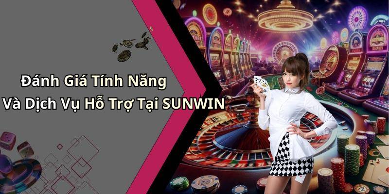Đánh Giá Tính Năng Và Dịch Vụ Hỗ Trợ Tại SUNWIN