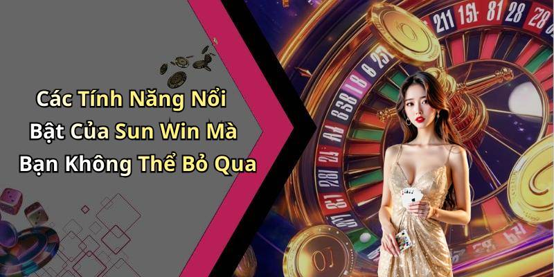 Các Tính Năng Nổi Bật Của Sun Win Mà Bạn Không Thể Bỏ Qua