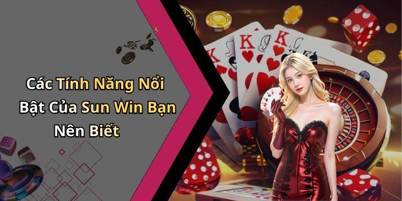 Các Tính Năng Nổi Bật Của Sun Win Bạn Nên Biết