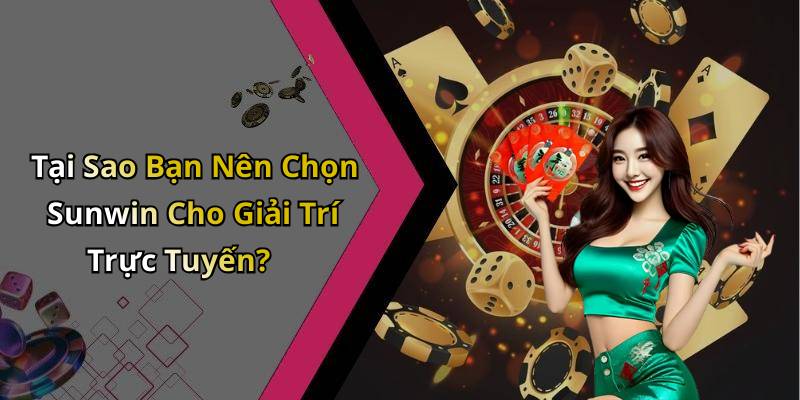 Tại Sao Bạn Nên Chọn Sunwin Cho Giải Trí Trực Tuyến?