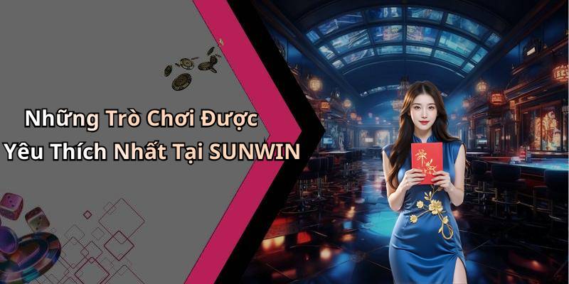 Những Trò Chơi Được Yêu Thích Nhất Tại SUNWIN