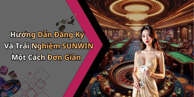 Hướng Dẫn Đăng Ký Và Trải Nghiệm SUNWIN Một Cách Đơn Giản