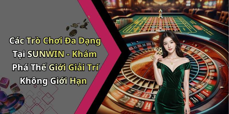 Các Trò Chơi Đa Dạng Tại SUNWIN - Khám Phá Thế Giới Giải Trí Không Giới Hạn