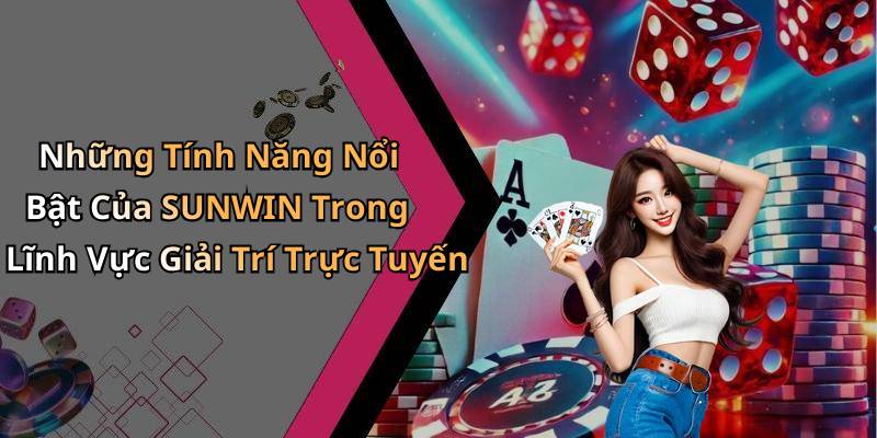 Những Tính Năng Nổi Bật Của SUNWIN Trong Lĩnh Vực Giải Trí Trực Tuyến