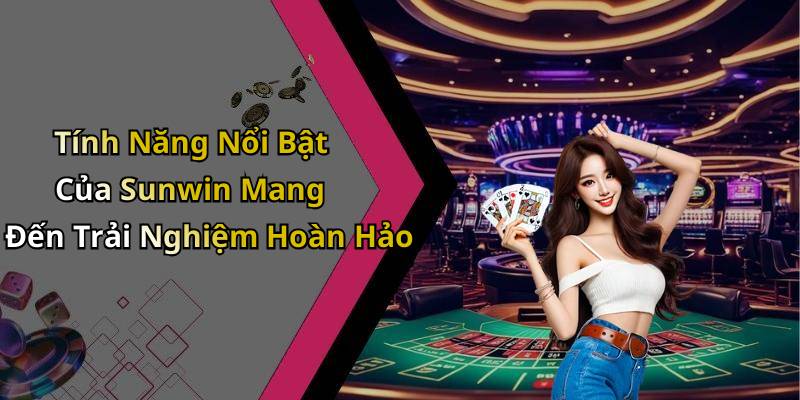 Tính Năng Nổi Bật Của Sunwin Mang Đến Trải Nghiệm Hoàn Hảo