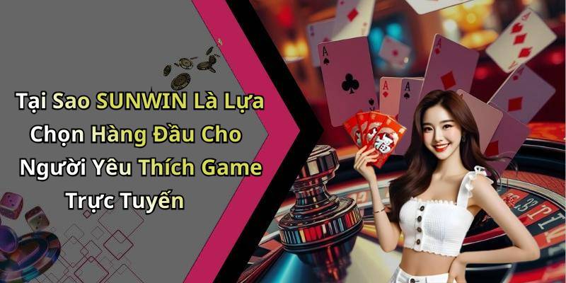 Tại Sao SUNWIN Là Lựa Chọn Hàng Đầu Cho Người Yêu Thích Game Trực Tuyến