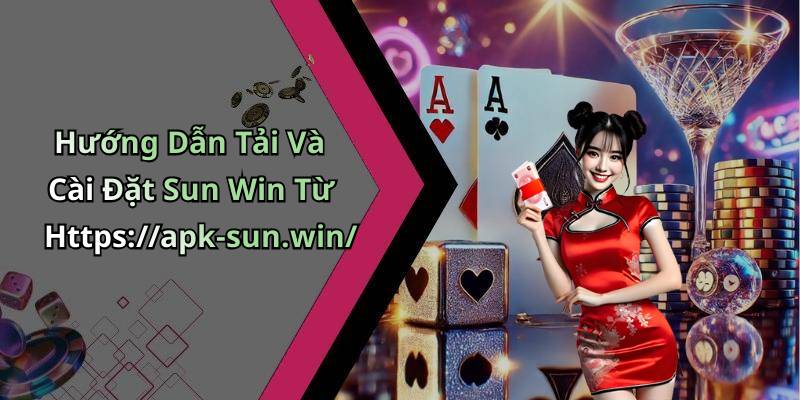 Hướng Dẫn Tải Và Cài Đặt Sun Win Từ Https://apk-sun.win/