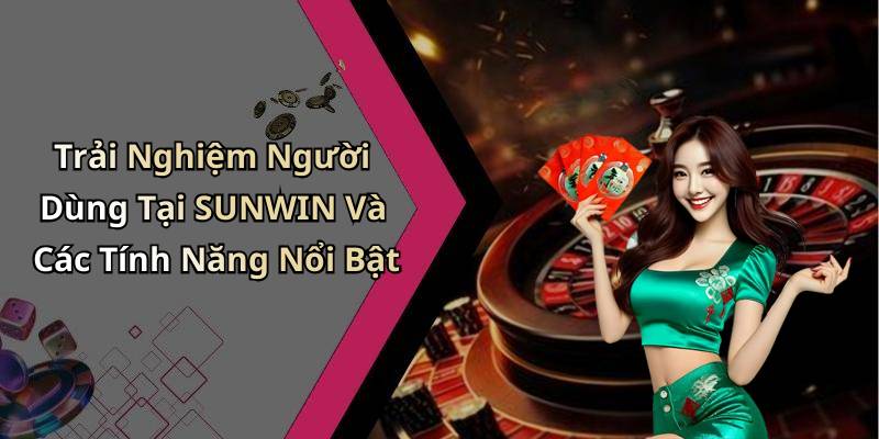 Trải Nghiệm Người Dùng Tại SUNWIN Và Các Tính Năng Nổi Bật