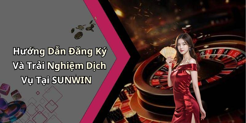 Hướng Dẫn Đăng Ký Và Trải Nghiệm Dịch Vụ Tại SUNWIN