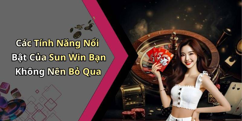 Các Tính Năng Nổi Bật Của Sun Win Bạn Không Nên Bỏ Qua