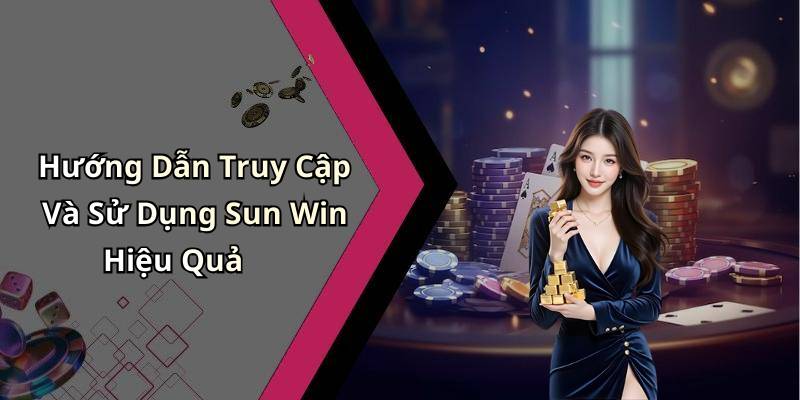 Hướng Dẫn Truy Cập Và Sử Dụng Sun Win Hiệu Quả