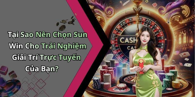 Tại Sao Nên Chọn Sun Win Cho Trải Nghiệm Giải Trí Trực Tuyến Của Bạn?