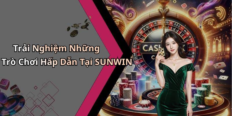 Trải Nghiệm Những Trò Chơi Hấp Dẫn Tại SUNWIN