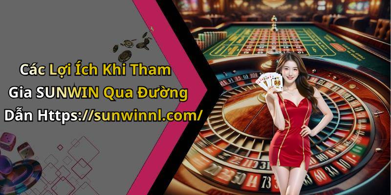 Các Lợi Ích Khi Tham Gia SUNWIN Qua Đường Dẫn Https://sunwinnl.com/