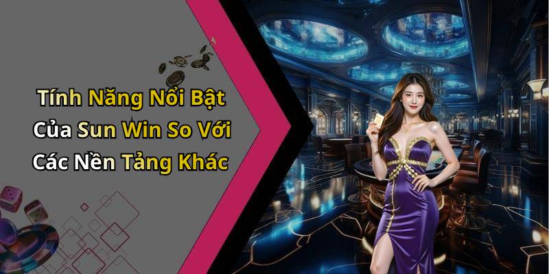 Tính Năng Nổi Bật Của Sun Win So Với Các Nền Tảng Khác