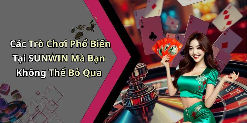 Các Trò Chơi Phổ Biến Tại SUNWIN Mà Bạn Không Thể Bỏ Qua