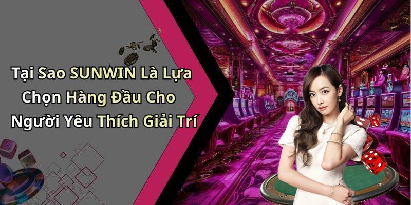 Tại Sao SUNWIN Là Lựa Chọn Hàng Đầu Cho Người Yêu Thích Giải Trí