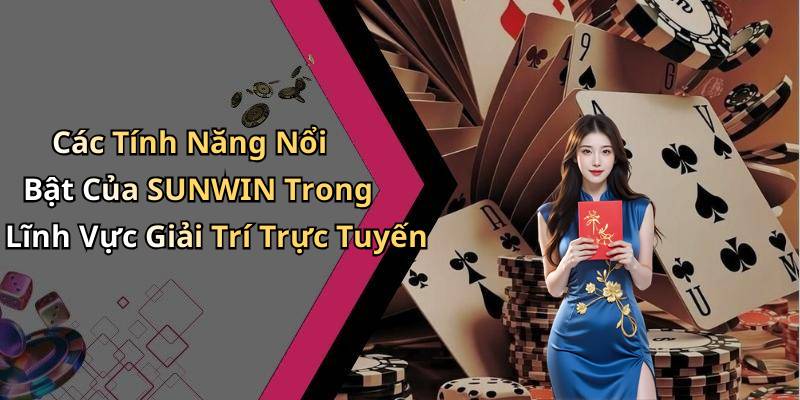 Các Tính Năng Nổi Bật Của SUNWIN Trong Lĩnh Vực Giải Trí Trực Tuyến