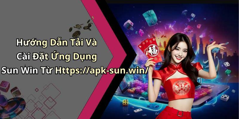 Hướng Dẫn Tải Và Cài Đặt Ứng Dụng Sun Win Từ Https://apk-sun.win/