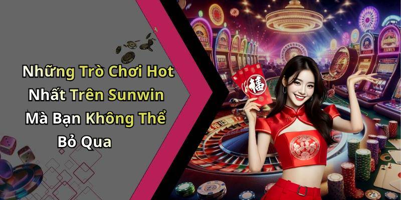 Những Trò Chơi Hot Nhất Trên Sunwin Mà Bạn Không Thể Bỏ Qua