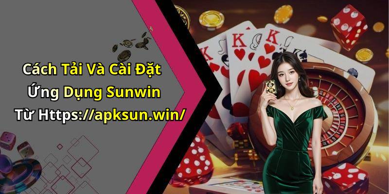 Cách Tải Và Cài Đặt Ứng Dụng Sunwin Từ Https://apksun.win/