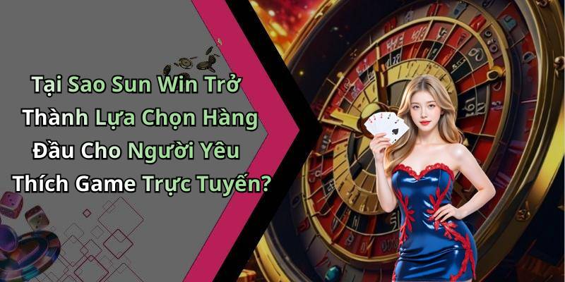 Tại Sao Sun Win Trở Thành Lựa Chọn Hàng Đầu Cho Người Yêu Thích Game Trực Tuyến?