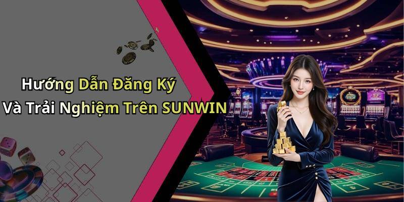 Hướng Dẫn Đăng Ký Và Trải Nghiệm Trên SUNWIN