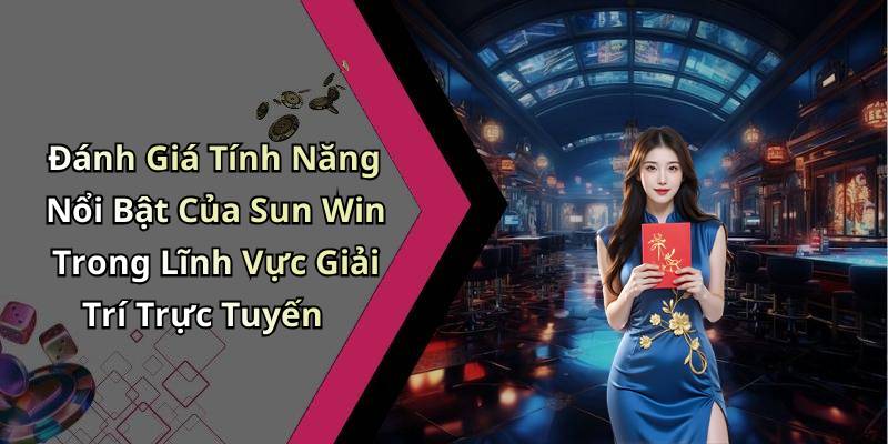Đánh Giá Tính Năng Nổi Bật Của Sun Win Trong Lĩnh Vực Giải Trí Trực Tuyến