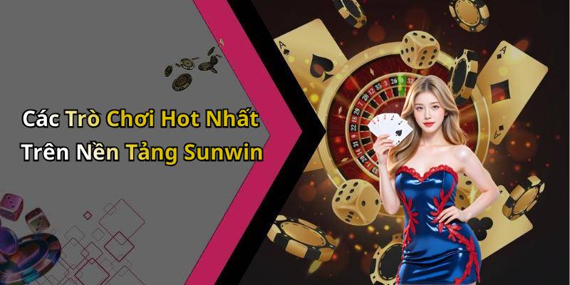 Các Trò Chơi Hot Nhất Trên Nền Tảng Sunwin