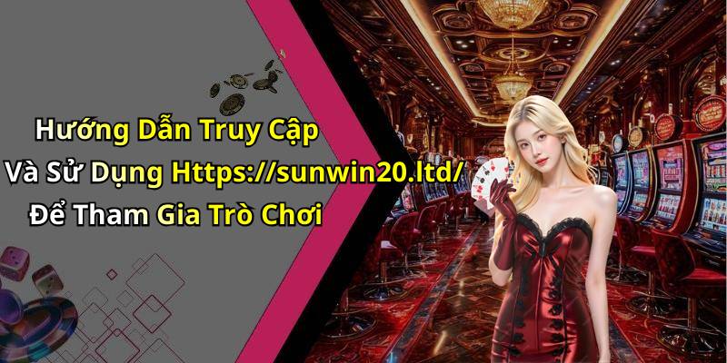 Hướng Dẫn Truy Cập Và Sử Dụng Https://sunwin20.ltd/ Để Tham Gia Trò Chơi