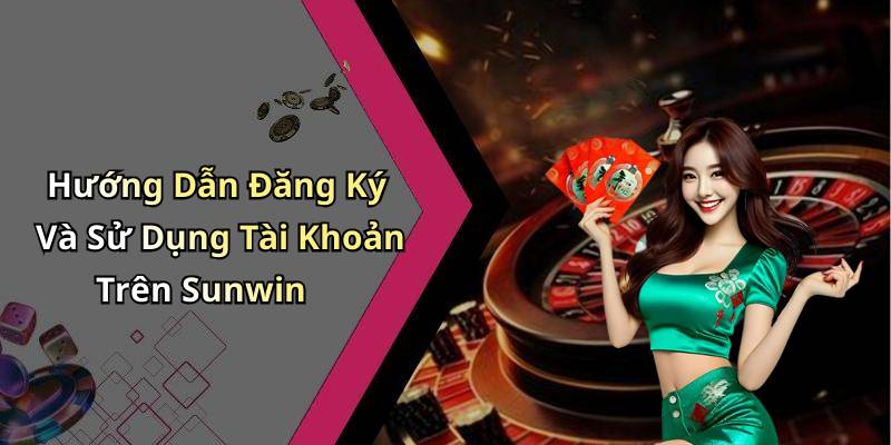Hướng Dẫn Đăng Ký Và Sử Dụng Tài Khoản Trên Sunwin