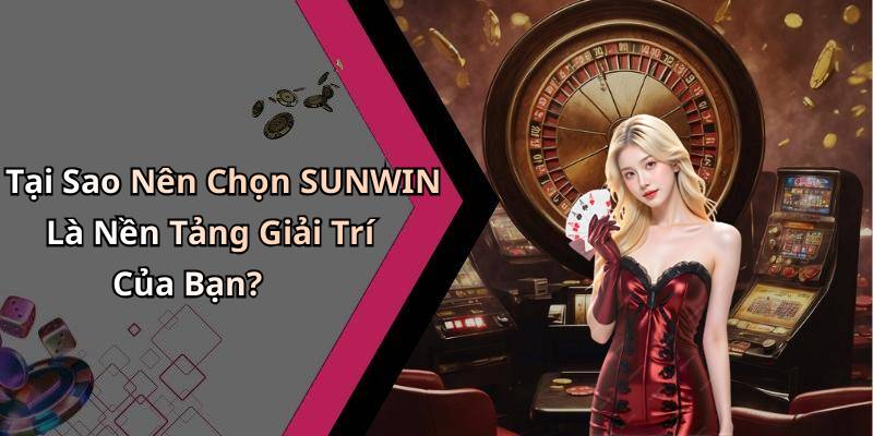 Tại Sao Nên Chọn SUNWIN Là Nền Tảng Giải Trí Của Bạn?