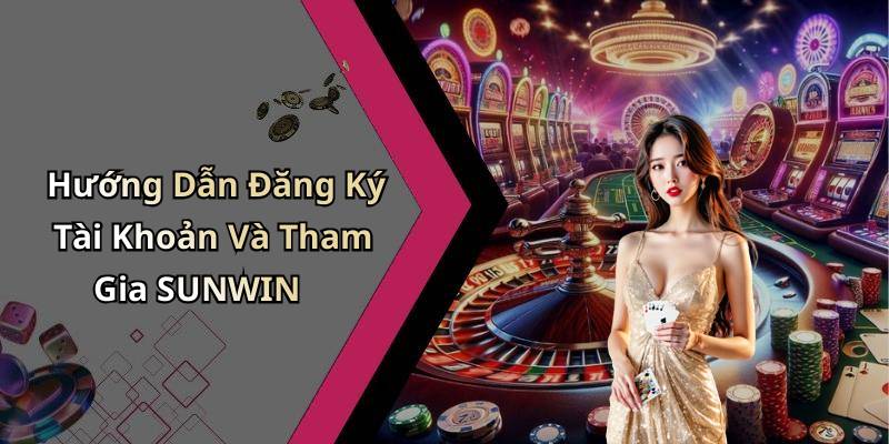 Hướng Dẫn Đăng Ký Tài Khoản Và Tham Gia SUNWIN