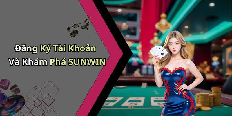 Đăng Ký Tài Khoản Và Khám Phá SUNWIN