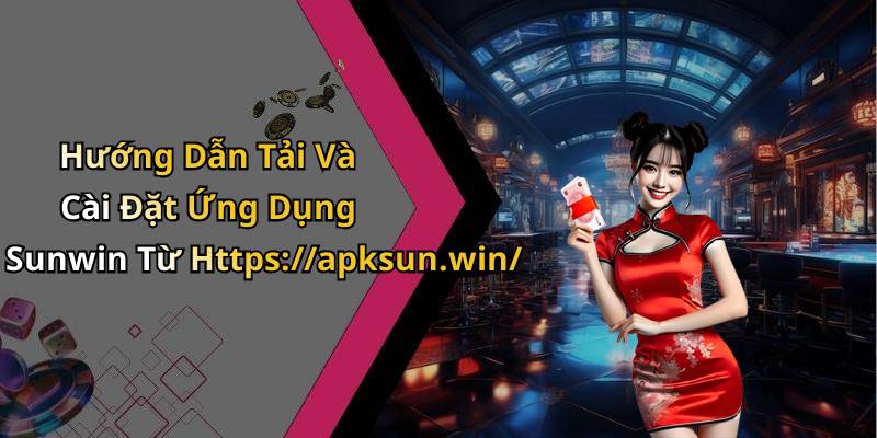 Hướng Dẫn Tải Và Cài Đặt Ứng Dụng Sunwin Từ Https://apksun.win/