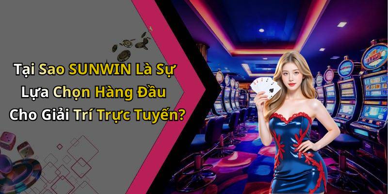 Tại Sao SUNWIN Là Sự Lựa Chọn Hàng Đầu Cho Giải Trí Trực Tuyến?
