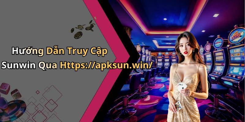 Hướng Dẫn Truy Cập Sunwin Qua Https://apksun.win/