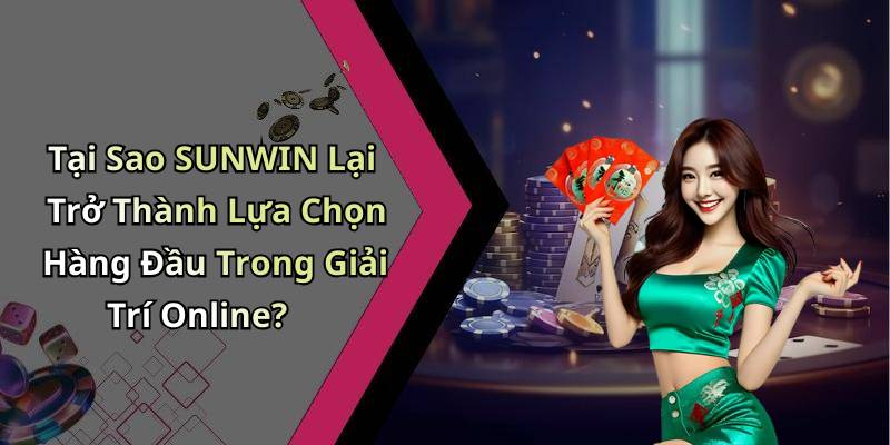 Tại Sao SUNWIN Lại Trở Thành Lựa Chọn Hàng Đầu Trong Giải Trí Online?