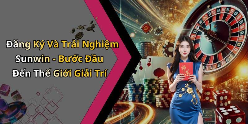Đăng Ký Và Trải Nghiệm Sunwin - Bước Đầu Đến Thế Giới Giải Trí