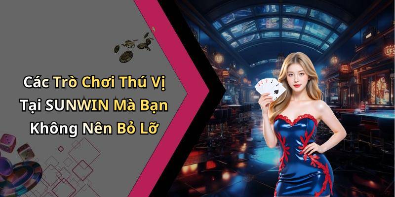 Các Trò Chơi Thú Vị Tại SUNWIN Mà Bạn Không Nên Bỏ Lỡ