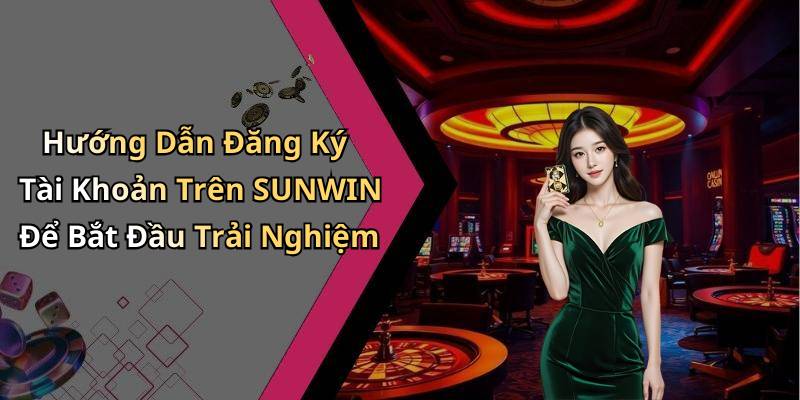 Hướng Dẫn Đăng Ký Tài Khoản Trên SUNWIN Để Bắt Đầu Trải Nghiệm