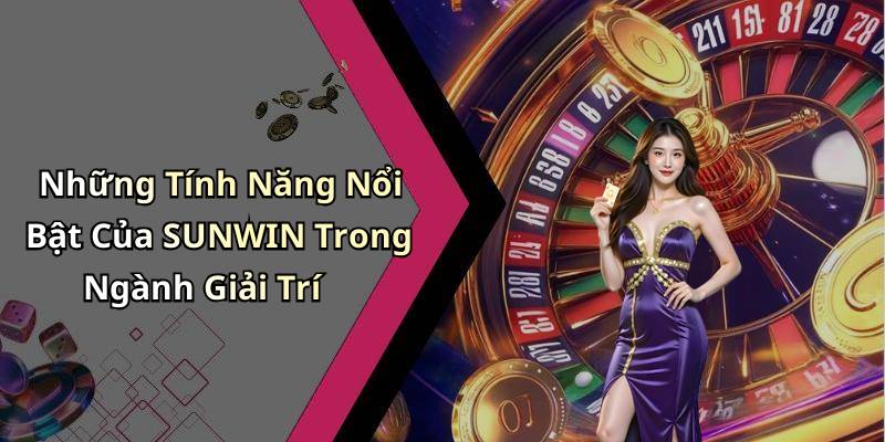 Những Tính Năng Nổi Bật Của SUNWIN Trong Ngành Giải Trí