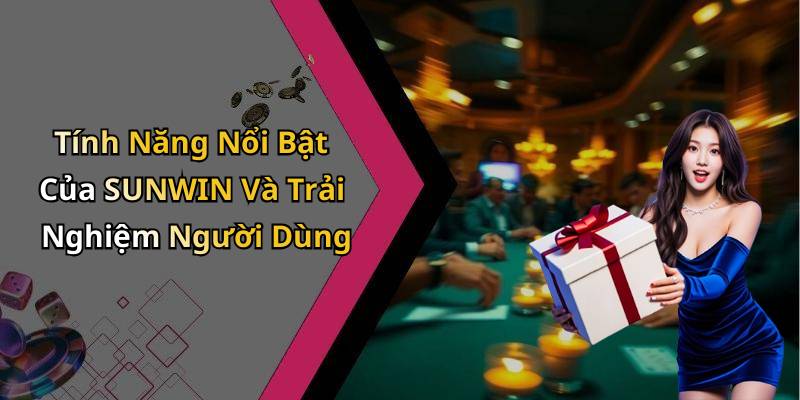 Tính Năng Nổi Bật Của SUNWIN Và Trải Nghiệm Người Dùng