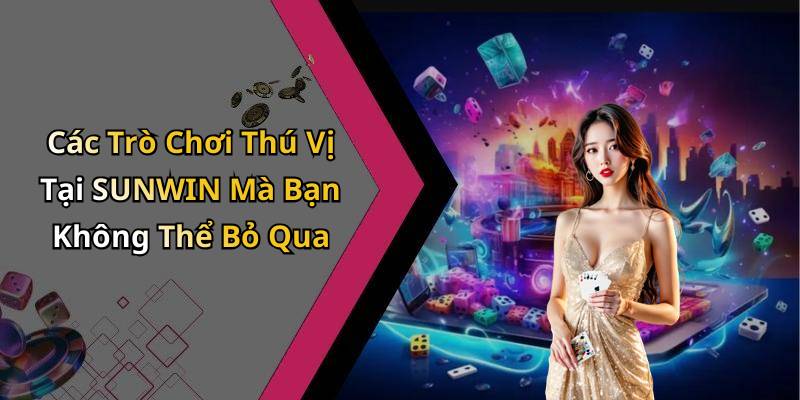 Các Trò Chơi Thú Vị Tại SUNWIN Mà Bạn Không Thể Bỏ Qua