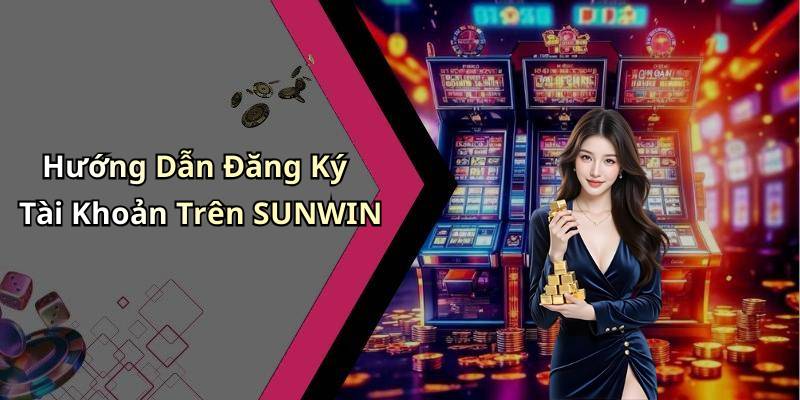 Hướng Dẫn Đăng Ký Tài Khoản Trên SUNWIN