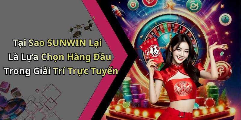 Tại Sao SUNWIN Lại Là Lựa Chọn Hàng Đầu Trong Giải Trí Trực Tuyến