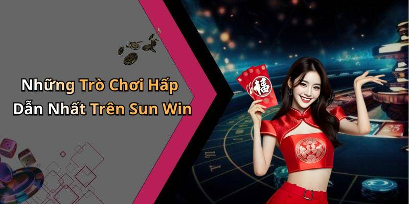 Những Trò Chơi Hấp Dẫn Nhất Trên Sun Win