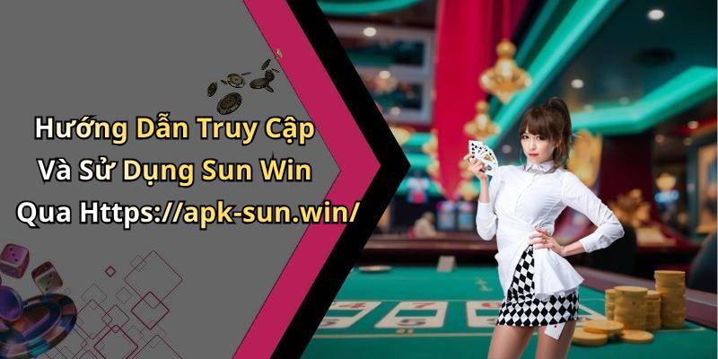 Hướng Dẫn Truy Cập Và Sử Dụng Sun Win Qua Https://apk-sun.win/
